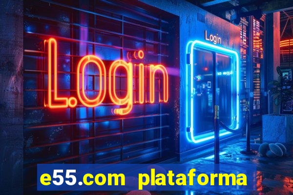 e55.com plataforma de jogos